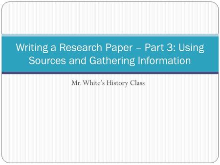 Mr. White’s History Class Writing a Research Paper – Part 3: Using Sources and Gathering Information.