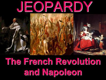JEOPARDY The French Revolution and Napoleon Categories 100 200 300 400 500 100 200 300 400 500 100 200 300 400 500 100 200 300 400 500 100 200 300 400.