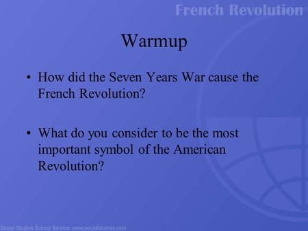 Warmup How did the Seven Years War cause the French Revolution? What do you consider to be the most important symbol of the American Revolution?