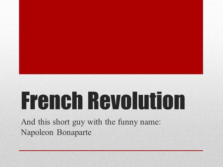 And this short guy with the funny name: Napoleon Bonaparte