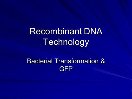 Recombinant DNA Technology Bacterial Transformation & GFP.
