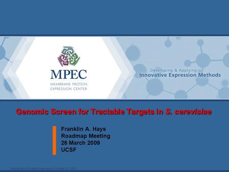 Membrane Protein Expression Center © 2005 Genomic Screen for Tractable Targets in S. cerevisiae Franklin A. Hays Roadmap Meeting 26 March 2009 UCSF.
