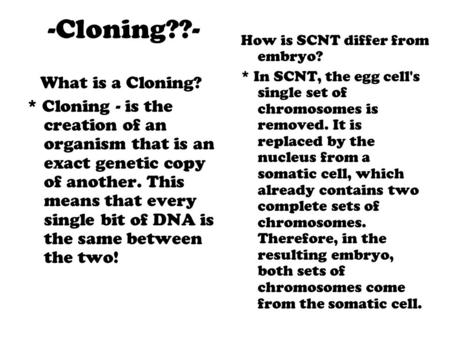 -Cloning??- What is a Cloning? * Cloning - is the creation of an organism that is an exact genetic copy of another. This means that every single bit of.