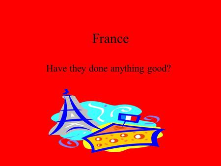 France Have they done anything good? What is the national greeting of France? Raise the White Flag and surrender as fast as humanly possible.