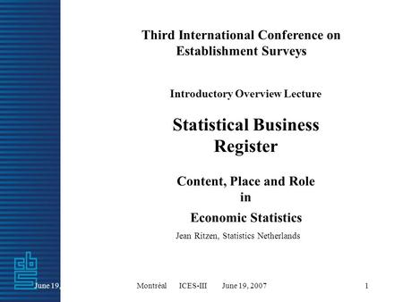 June 19, 2007Montréal ICES-III June 19, 20071 Third International Conference on Establishment Surveys Introductory Overview Lecture Statistical Business.