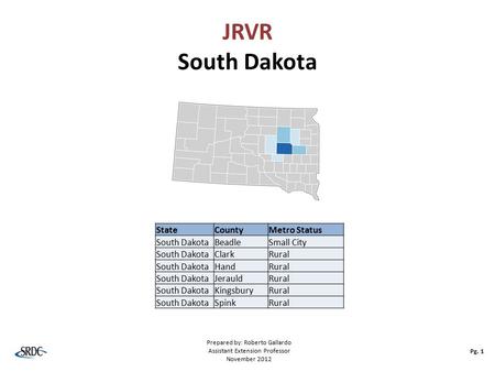 JRVR South Dakota Pg. 1 Prepared by: Roberto Gallardo Assistant Extension Professor November 2012 StateCountyMetro Status South DakotaBeadleSmall City.