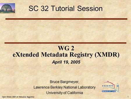 Open Forum 2003 on Metadata RegistriesOpen Forum 2005 on Metadata Registries 1 SC 32 Tutorial Session WG 2 eXtended Metadata Registry (XMDR) April 19,