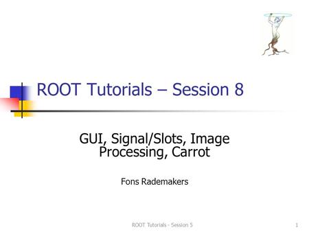 ROOT Tutorials - Session 51 ROOT Tutorials – Session 8 GUI, Signal/Slots, Image Processing, Carrot Fons Rademakers.