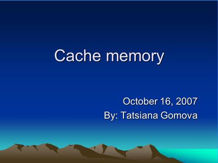 Cache memory October 16, 2007 By: Tatsiana Gomova.
