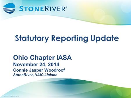 Proprietary  2014 StoneRiver, Inc. Statutory Reporting Update Ohio Chapter IASA November 24, 2014 Connie Jasper Woodroof StoneRiver, NAIC Liaison Ohio.