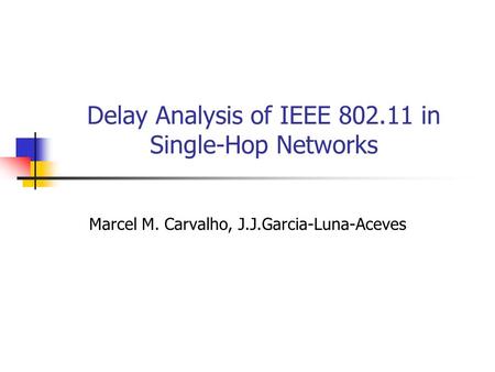 Delay Analysis of IEEE 802.11 in Single-Hop Networks Marcel M. Carvalho, J.J.Garcia-Luna-Aceves.