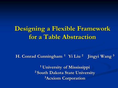Designing a Flexible Framework for a Table Abstraction H. Conrad Cunningham 1 Yi Liu 2 Jingyi Wang 3 1 University of Mississippi 2 South Dakota State University.