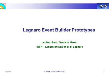 LNL CMS G. MaronCPT Week CERN, 23 April 2001 1 Legnaro Event Builder Prototypes Luciano Berti, Gaetano Maron Luciano Berti, Gaetano Maron INFN – Laboratori.