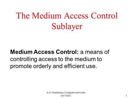 A.S.Tanenbaum, Computer networks, ch4 MAC 1 The Medium Access Control Sublayer Medium Access Control: a means of controlling access to the medium to promote.