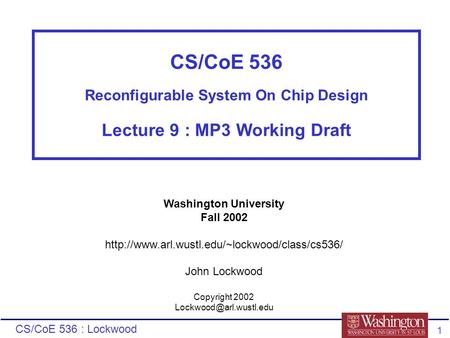 CS/CoE 536 : Lockwood 1 CS/CoE 536 Reconfigurable System On Chip Design Lecture 9 : MP3 Working Draft Washington University Fall 2002