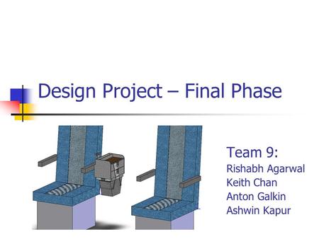 Design Project – Final Phase Team 9: Rishabh Agarwal Keith Chan Anton Galkin Ashwin Kapur.