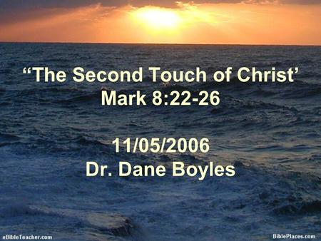 “The Second Touch of Christ’ Mark 8: /05/2006 Dr. Dane Boyles