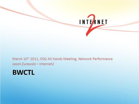 BWCTL March 10 th 2011, OSG All Hands Meeting, Network Performance Jason Zurawski – Internet2.
