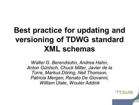 Best practice for updating and versioning of TDWG standard XML schemas Walter G. Berendsohn, Andrea Hahn, Anton Güntsch, Chuck Miller, Javier de la Torre,