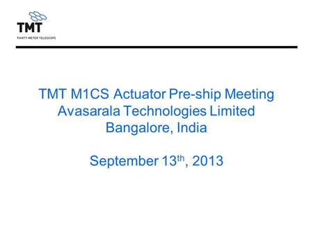 TMT M1CS Actuator Pre-ship Meeting Avasarala Technologies Limited Bangalore, India September 13 th, 2013.