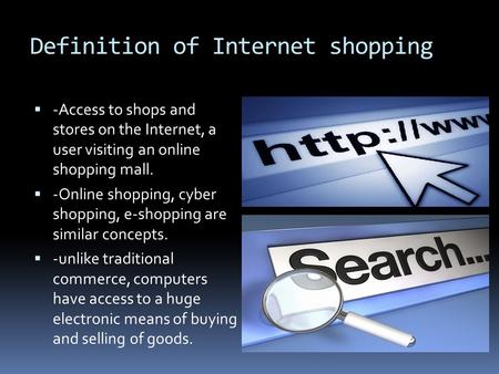 Definition of Internet shopping  -Access to shops and stores on the Internet, a user visiting an online shopping mall.  -Online shopping, cyber shopping,