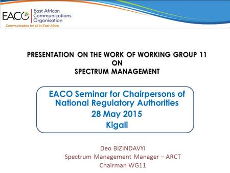PRESENTATION ON THE WORK OF WORKING GROUP 11 ON SPECTRUM MANAGEMENT EACO Seminar for Chairpersons of National Regulatory Authorities 28 May 2015 Kigali.