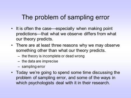 The problem of sampling error It is often the case—especially when making point predictions—that what we observe differs from what our theory predicts.