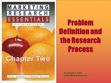 Chapter Two Copyright © 2006 John Wiley & Sons, Inc. Problem Definition and the Research Process.