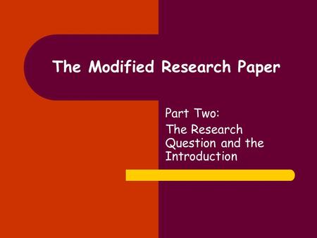 The Modified Research Paper Part Two: The Research Question and the Introduction.