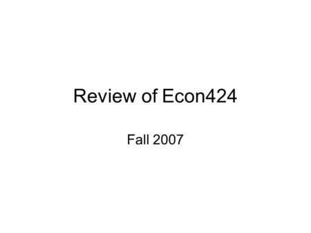 Review of Econ424 Fall 2007. –open book –understand the concepts –use them in real examples –Dec. 14, 8am-12pm, Plant Sciences 1129 –Vote Option 1(2)