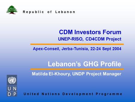 Matilda El-Khoury, UNDP Project Manager Lebanon’s GHG Profile CDM Investors Forum UNEP-RISO, CD4CDM Project Apex-Conseil, Jerba-Tunisia, 22-24 Sept 2004.
