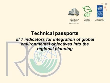 Министерство на регионалното развитие и благоустройството Глобален екологичен фонд Програма за развитие на ООН Technical passports of 7 indicators for.
