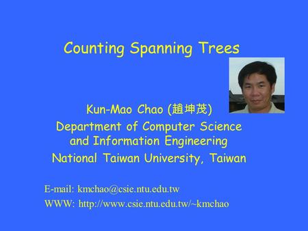 Counting Spanning Trees Kun-Mao Chao ( 趙坤茂 ) Department of Computer Science and Information Engineering National Taiwan University, Taiwan