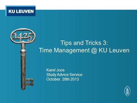 Tips and Tricks 3: Time KU Leuven Karel Joos Study Advice Service October 28th 2013.