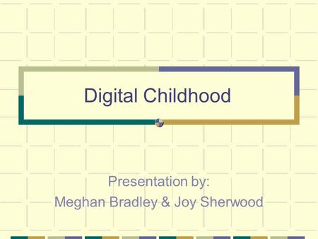 Digital Childhood Presentation by: Meghan Bradley & Joy Sherwood.