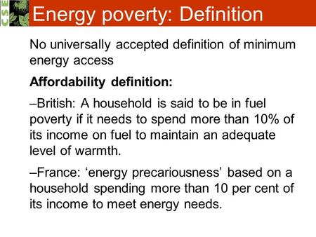 Energy poverty: Definition No universally accepted definition of minimum energy access Affordability definition: –British: A household is said to be in.