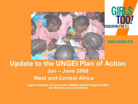 Update to the UNGEI Plan of Action Jan – June 2008 www.ungei.org West and Central Africa Vigdis Cristofoli, Focal Point for UNGEI, UNICEF Regional Office.