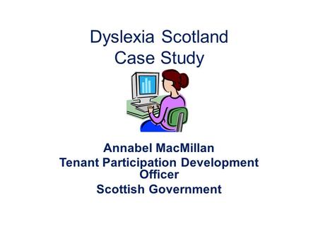 Dyslexia Scotland Case Study Annabel MacMillan Tenant Participation Development Officer Scottish Government.