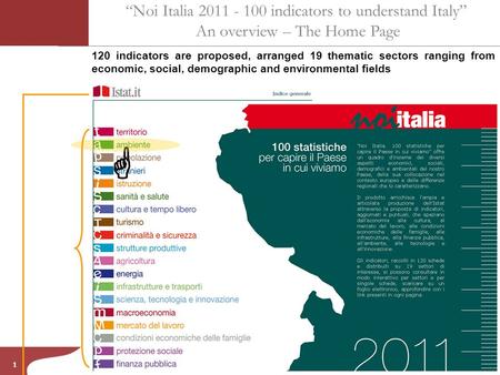  1 “Noi Italia 2011 - 100 indicators to understand Italy” An overview – The Home Page 120 indicators are proposed, arranged 19 thematic sectors ranging.