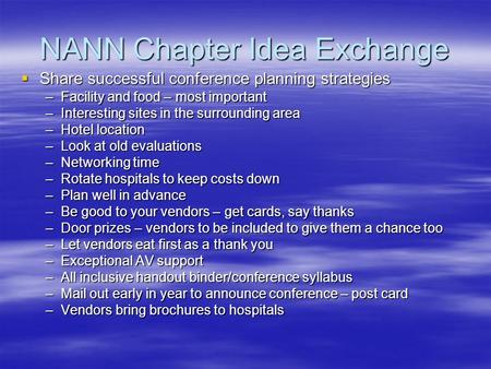 NANN Chapter Idea Exchange  Share successful conference planning strategies –Facility and food – most important –Interesting sites in the surrounding.