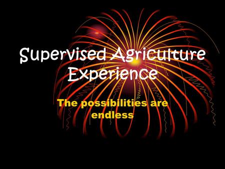 Supervised Agriculture Experience The possibilities are endless.