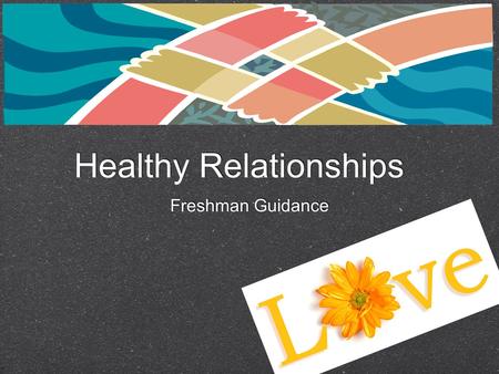 Healthy Relationships Freshman Guidance. Types of Relationships Parent/Child Student/Teacher Coach/Player Friends Classmates Acquaintances Romantic Teammates.