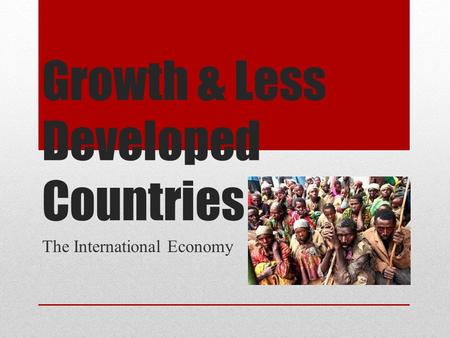 Growth & Less Developed Countries The International Economy.