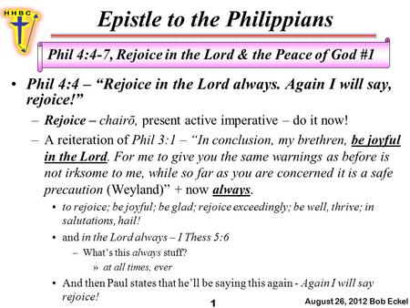 Epistle to the Philippians August 26, 2012 Bob Eckel 1 Phil 4:4-7, Rejoice in the Lord & the Peace of God #1 Phil 4:4 – “Rejoice in the Lord always. Again.