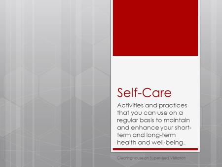 Self-Care Activities and practices that you can use on a regular basis to maintain and enhance your short- term and long-term health and well-being. Clearinghouse.