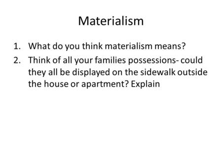 Materialism 1.What do you think materialism means? 2.Think of all your families possessions- could they all be displayed on the sidewalk outside the house.