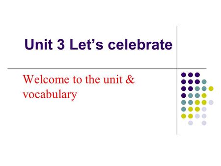 Unit 3 Let’s celebrate Welcome to the unit & vocabulary.
