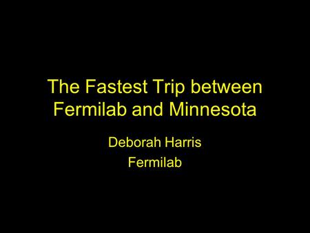 The Fastest Trip between Fermilab and Minnesota Deborah Harris Fermilab.