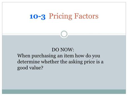 10-3 Pricing Factors DO NOW: When purchasing an item how do you determine whether the asking price is a good value?