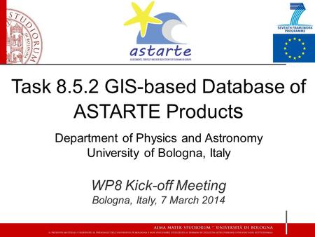 Task 8.5.2 GIS-based Database of ASTARTE Product s Department of Physics and Astronomy University of Bologna, Italy WP8 Kick-off Meeting Bologna, Italy,
